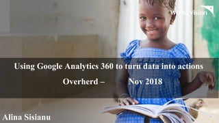 Using Google Analytics 360 to turn data into actions
Overherd – Nov 2018
Alina Sisianu
 