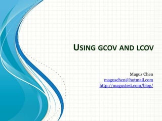 Using gcov and lcov,[object Object],Magus Chen,[object Object],maguschen@hotmail.com,[object Object],http://magustest.com/blog/,[object Object]