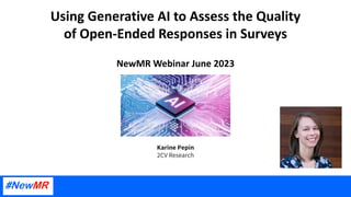 Using Generative AI to Assess the Quality
of Open-Ended Responses in Surveys
NewMR Webinar June 2023
Karine Pepin
2CV Research
 