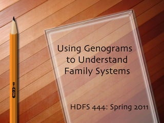 Using Genograms  to Understand Family Systems HDFS 444: Spring 2011 