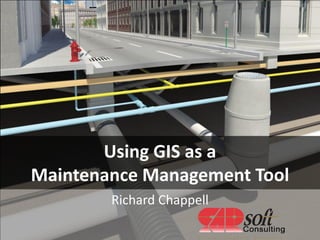 Using GIS as a
Maintenance Management Tool
        Richard Chappell
 