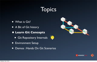 Topics
                       • What is Git?
                       • A Bit of Git history
                       • Learn Git Concepts
                        • Git Repository Internals
                       • Environment Setup
                       • Demos : Hands On Git Scenarios

Monday, July 2, 2012
 