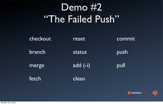 Demo #2
                               “The Failed Push”
                       checkout      reset      commit

                       branch        status     push

                       merge         add (-i)   pull

                       fetch         clean


Monday, July 2, 2012
 