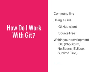How Do I Work
With Git?
Command line
Using a GUI
GitHub client
SourceTree
Within your development
IDE (PhpStorm,
NetBeans, Eclipse,
Sublime Text)
 