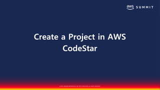 © 2018, AMAZON WEB SERVICES, INC. OR ITS AFFILIATES. ALL RIGHTS RESERVED.
Create a Project in AWS
CodeStar
 