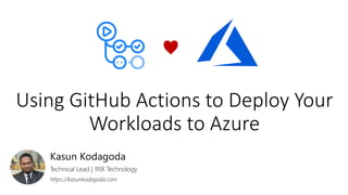 Using GitHub Actions to Deploy Your
Workloads to Azure
Kasun Kodagoda
Technical Lead | 99X Technology
https://kasunkodagoda.com
♥
 