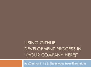 USING GITHUB
DEVELOPMENT PROCESS IN
“(YOUR COMPANY HERE)”
By @adrian2112 & @edolopez from @icalialabs
 