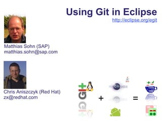 Using Git in Eclipse
http://eclipse.org/egit
Matthias Sohn (SAP)
matthias.sohn@sap.com
+ =
Chris Aniszczyk (Red Hat)
zx@redhat.com
 