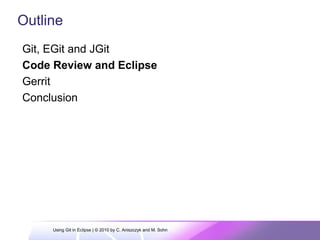 Git, EGit and JGit
Code Review and Eclipse
Gerrit
Conclusion
Outline
Using Git in Eclipse | © 2010 by C. Aniszczyk and M. Sohn
 