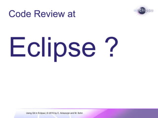 Code Review at
Eclipse ?
Using Git in Eclipse | © 2010 by C. Aniszczyk and M. Sohn
 