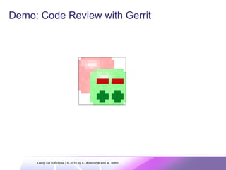 Demo: Code Review with Gerrit
Using Git in Eclipse | © 2010 by C. Aniszczyk and M. Sohn
 