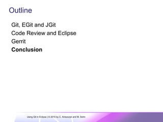 Git, EGit and JGit
Code Review and Eclipse
Gerrit
Conclusion
Outline
Using Git in Eclipse | © 2010 by C. Aniszczyk and M. Sohn
 
