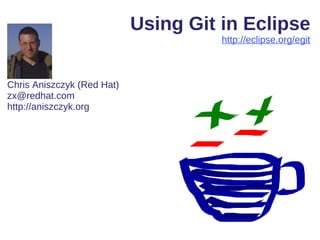 Using Git in Eclipse
                                      http://eclipse.org/egit



Chris Aniszczyk (Red Hat)
zx@redhat.com
http://aniszczyk.org
 