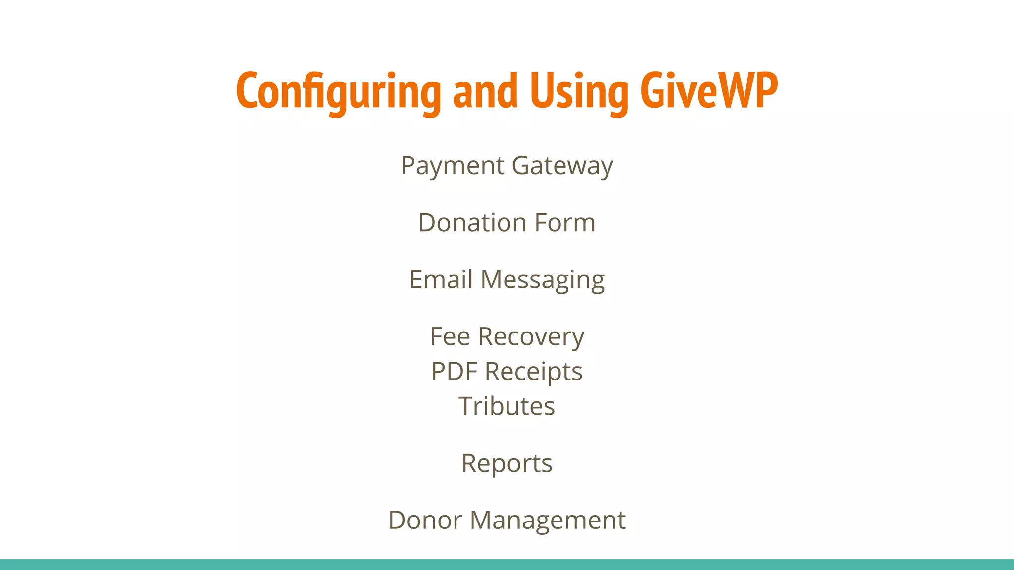 Conﬁguring and Using GiveWP
Payment Gateway
Donation Form
Email Messaging
Fee Recovery
PDF Receipts
Tributes
Reports
Donor Management
 