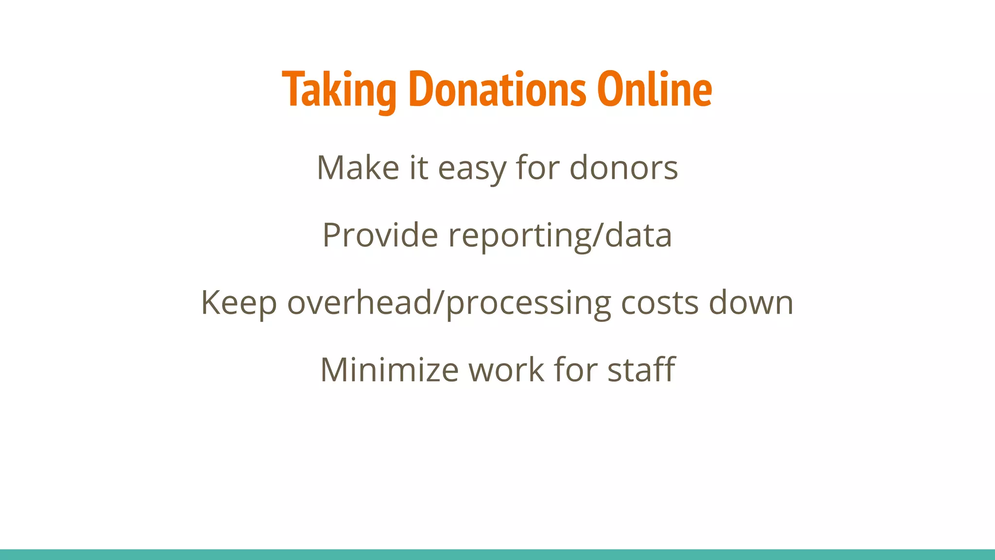 Taking Donations Online
Make it easy for donors
Provide reporting/data
Keep overhead/processing costs down
Minimize work for staﬀ
 