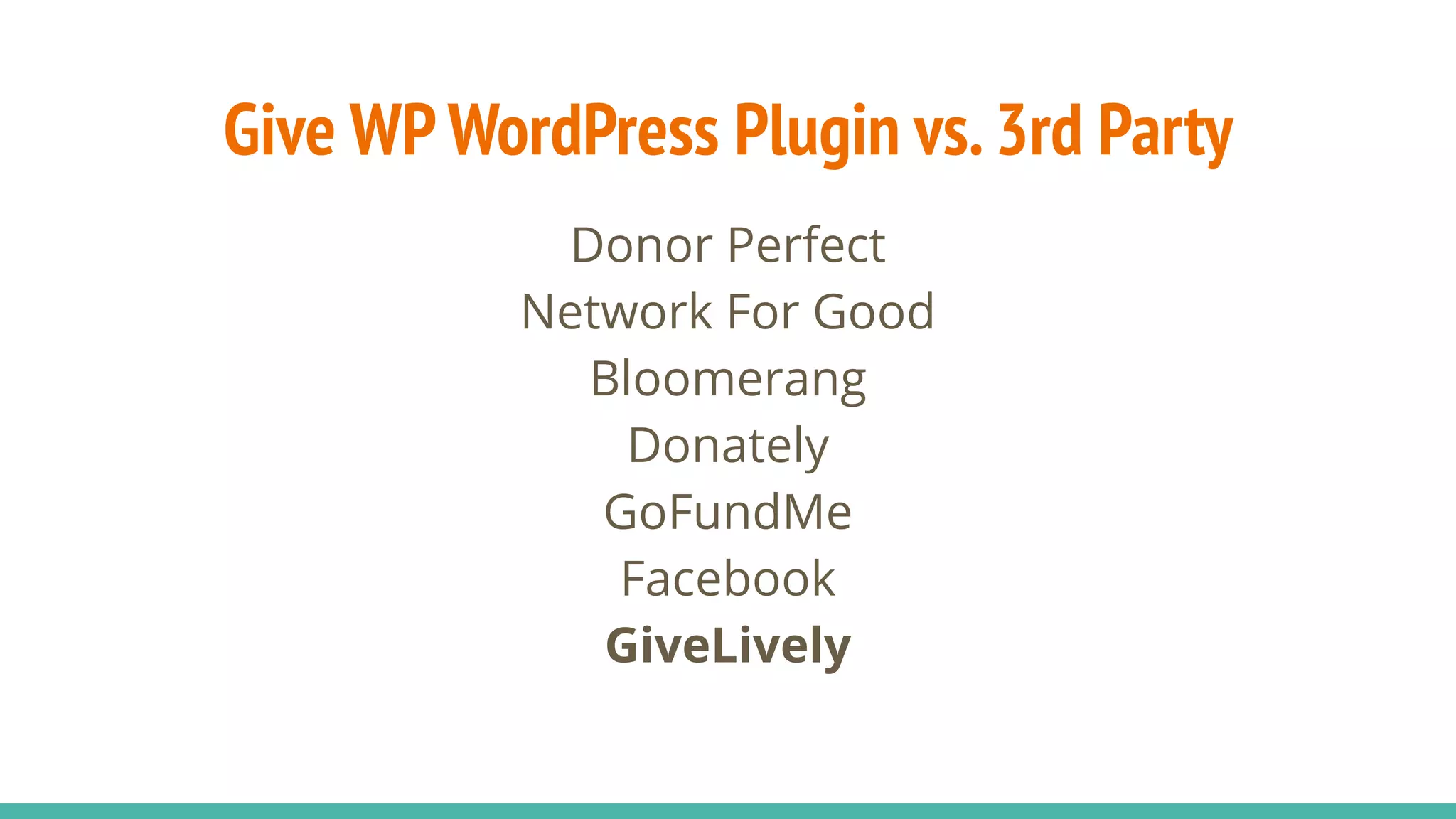 Give WP WordPress Plugin vs.3rd Party
Donor Perfect
Network For Good
Bloomerang
Donately
GoFundMe
Facebook
GiveLively
 
