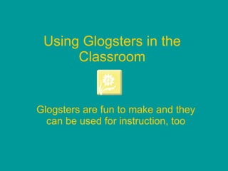Using Glogsters in the Classroom Glogsters are fun to make and they can be used for instruction, too 