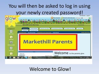 You will then be asked to log in using
your newly created password!
Welcome to Glow!