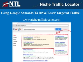 Using Google Adwords To Drive Laser Targeted Traffic
www.nichetrafficlocator.com
 