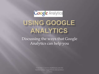 Using Google Analytics Discussing the ways that Google Analytics can help you Visit http://www.mattlenzie.com for further ideas, suggestions and product reviews. 