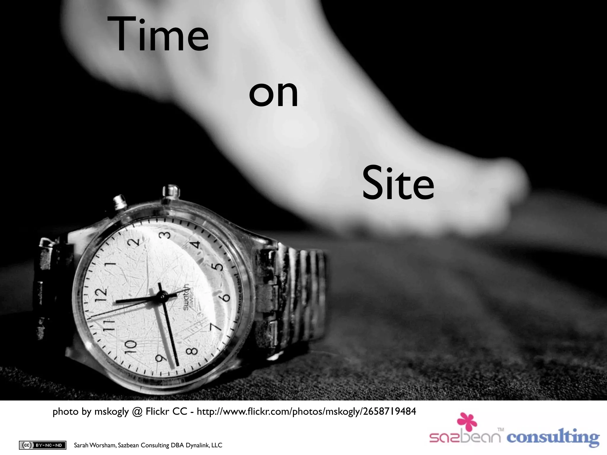 Time
                                                          on
                                                                 Site



photo by mskogly @ Flickr CC - http://www.ﬂickr.com/photos/mskogly/2658719484


    Sarah Worsham, Sazbean Consulting DBA Dynalink, LLC
 