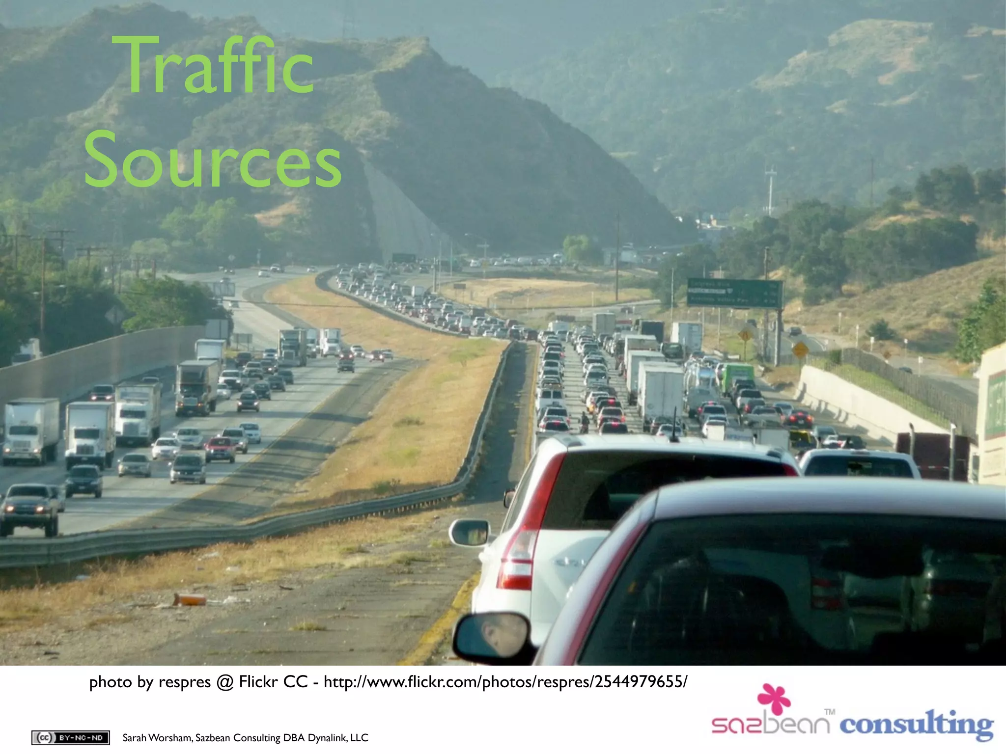 Trafﬁc
Sources




photo by respres @ Flickr CC - http://www.ﬂickr.com/photos/respres/2544979655/


    Sarah Worsham, Sazbean Consulting DBA Dynalink, LLC
 