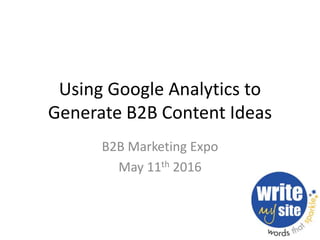 Using Google Analytics to
Generate B2B Content Ideas
B2B Marketing Expo
May 11th 2016
 