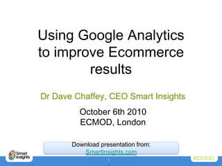 Using Google Analyticsto improve Ecommerce results Dr Dave Chaffey, CEO Smart Insights October 6th 2010ECMOD, London Download presentation from: SmartInsights.com 