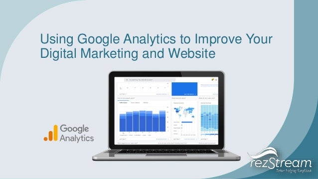 Using Google Analytics to Improve Your
Digital Marketing and Website
 