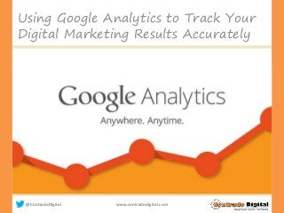 @ContradoDigital www.contradodigital.com
Using Google Analytics to Track Your
Digital Marketing Results Accurately
 