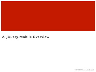 2. jQuery Mobile Overview




                            © 2011 DMM.com Labo Co.,Ltd.
 