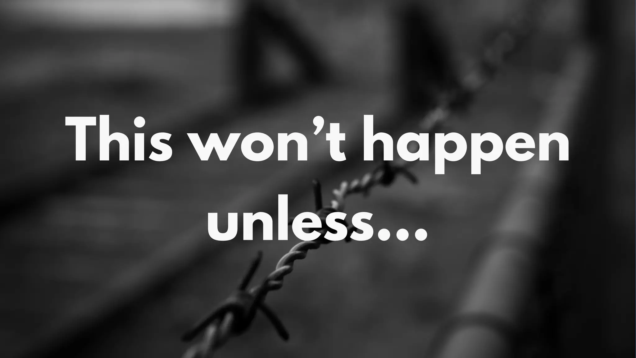 This won’t happen
unless…
 