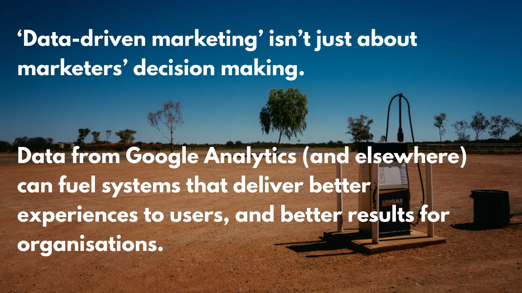 ‘Data-driven marketing’ isn’t just about
marketers’ decision making.
Data from Google Analytics (and elsewhere)
can fuel systems that deliver better
experiences to users, and better results for
organisations.
 