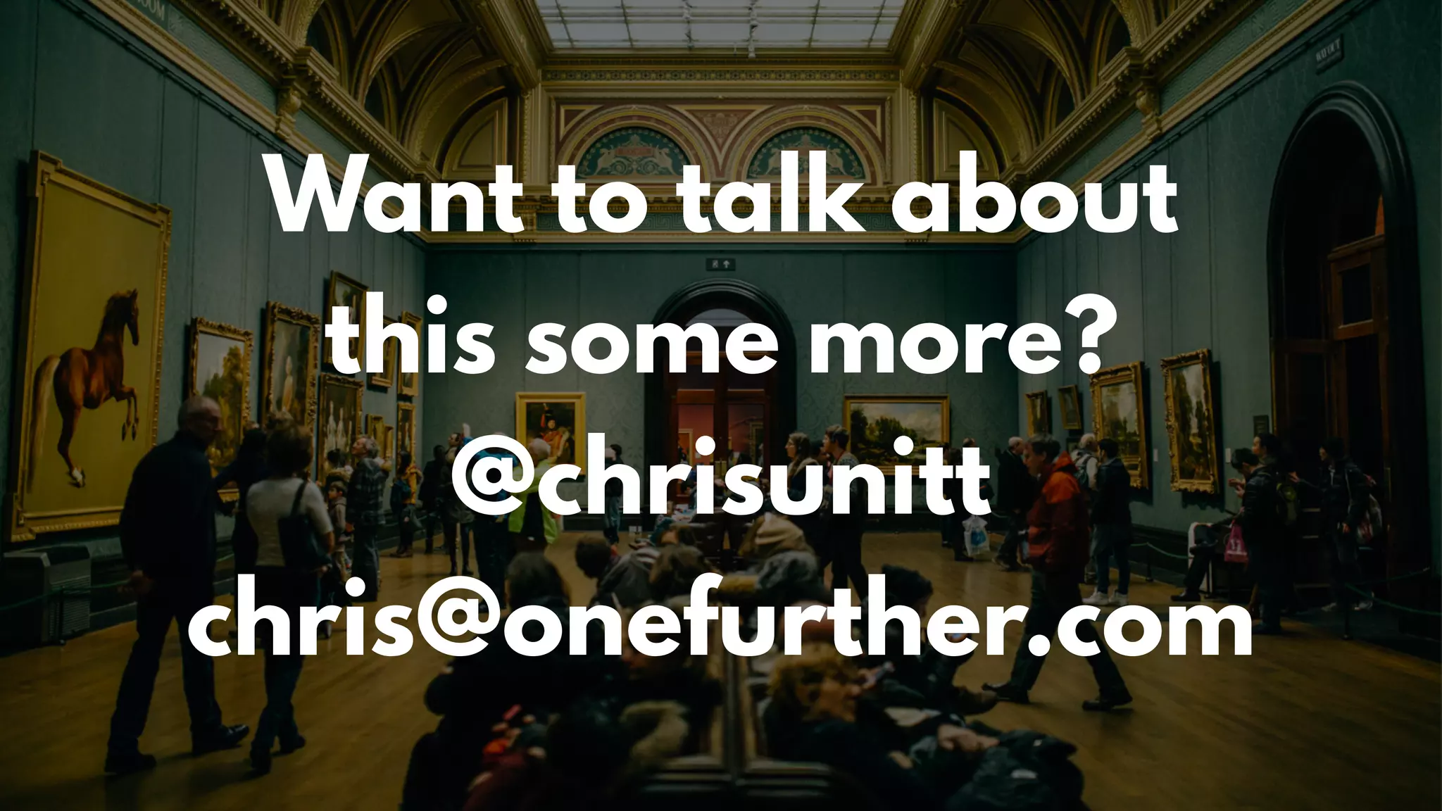 Want to talk about
this some more?
@chrisunitt
chris@onefurther.com
 