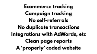Ecommerce tracking
Campaign tracking
No self-referrals
No duplicate transactions
Integrations with AdWords, etc
Clean page...