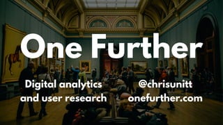 One Further
Digital analytics
and user research
@chrisunitt
onefurther.com
 