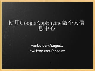 使用GoogleAppEngine做个人信
        息中心

      weibo.com/sagasw
     twitter.com/sagasw
 