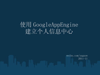 使用 GoogleAppEngine
 建立个人信息中心


              weibo.com/sagasw
                       2011-11
 