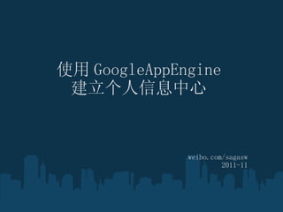 ʹ GoogleAppEngine Ϣ weibo.com/sagasw 2011-11 
