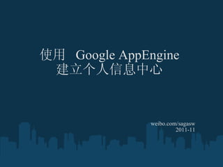 使用  Google AppEngine 建立个人信息中心 weibo.com/sagasw 2011-11 