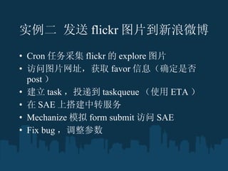 ʵ  flickr ͼƬ΢ Cron ɼ flickr  explore ͼƬ ͼƬַȡ favor ϢȷǷ post   task Ͷݵ taskqueue ʹ ETA   SAE ϴת Mechanize ģ form submit  SAE Fix bug  