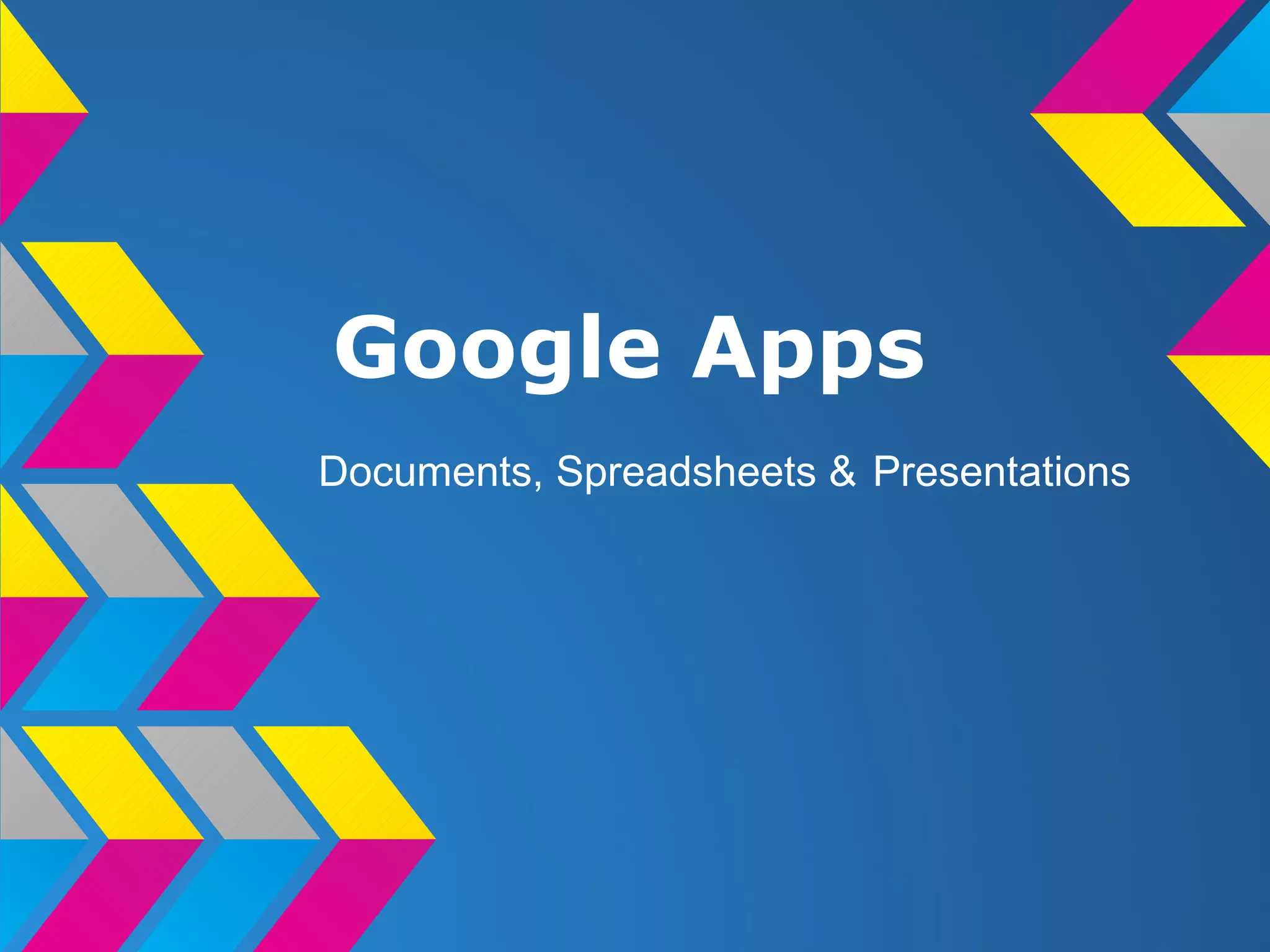 Google Apps
Documents, Spreadsheets & Presentations