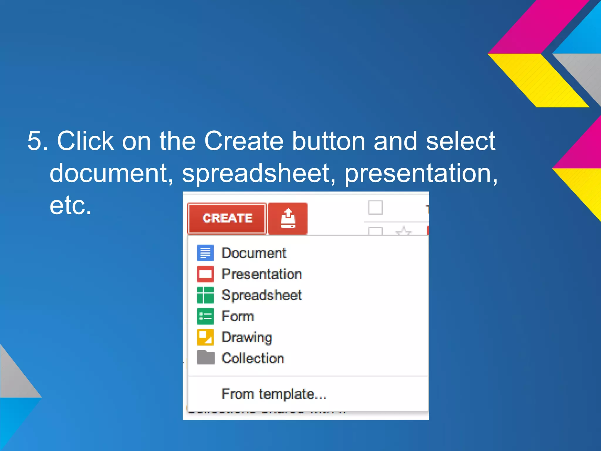 5. Click on the Create button and select
document, spreadsheet, presentation,
etc.