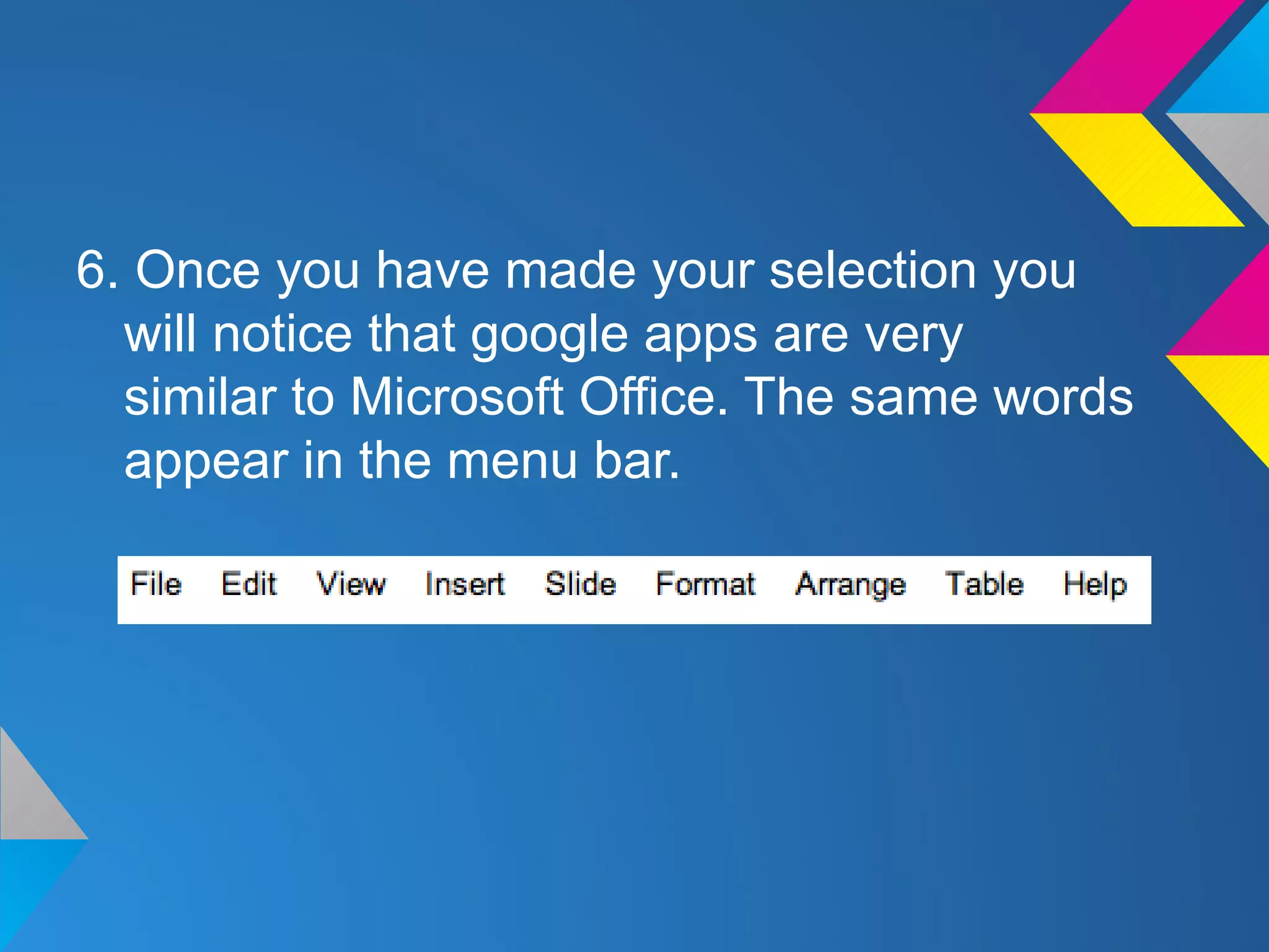 6. Once you have made your selection you
will notice that google apps are very
similar to Microsoft Office. The same words
appear in the menu bar.