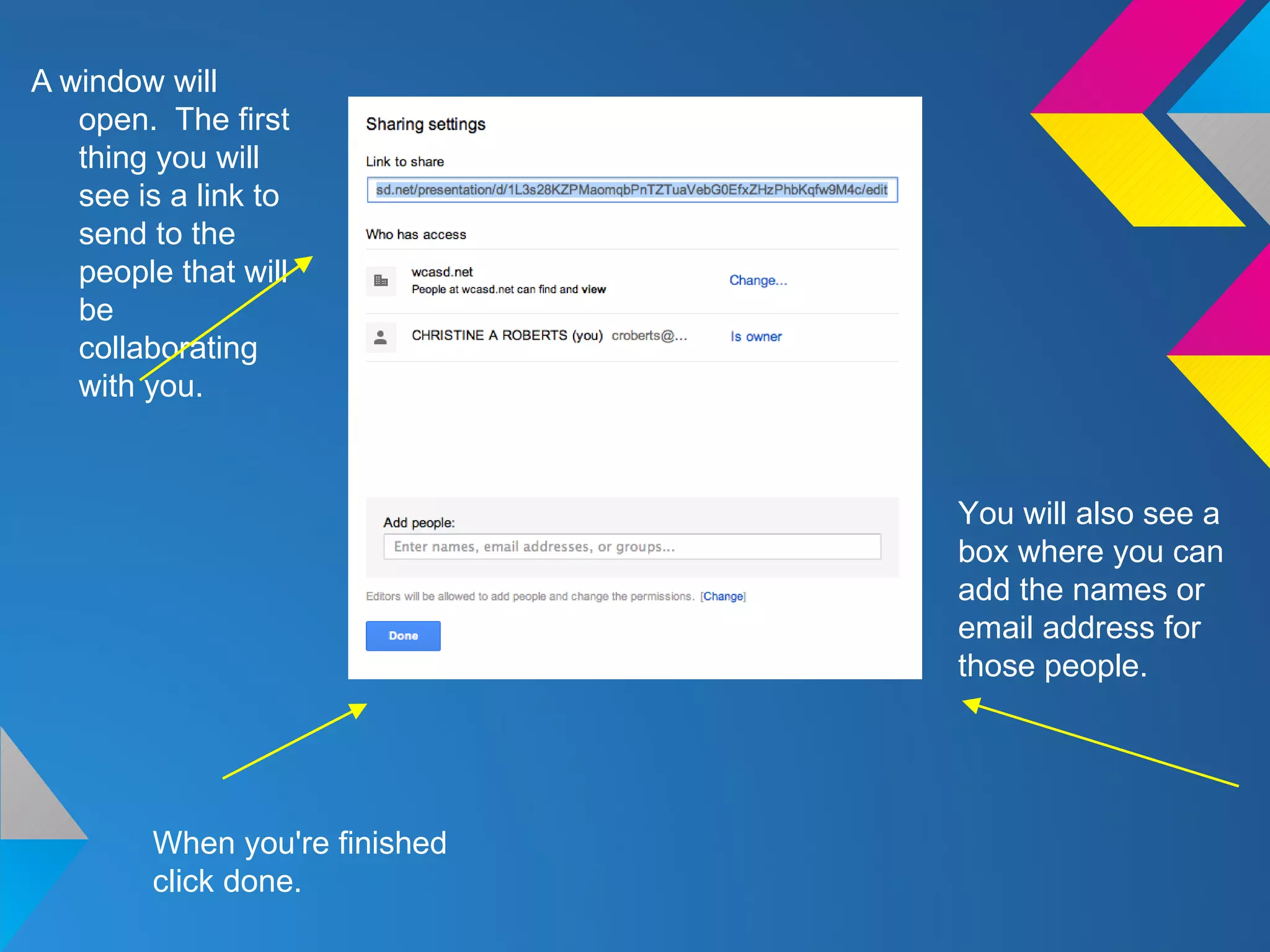 A window will
open. The first
thing you will
see is a link to
send to the
people that will
be
collaborating
with you.
You will also see a
box where you can
add the names or
email address for
those people.
When you're finished
click done.