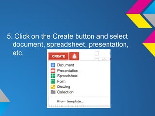 5. Click on the Create button and select
document, spreadsheet, presentation,
etc.