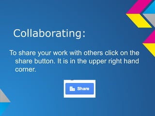 Collaborating:
To share your work with others click on the
share button. It is in the upper right hand
corner.