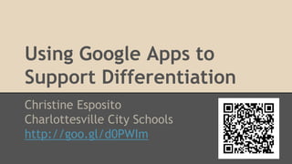 Using Google Apps to
Support Differentiation
Christine Esposito
Charlottesville City Schools
http://goo.gl/d0PWIm

 