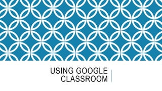 USING GOOGLE
CLASSROOM