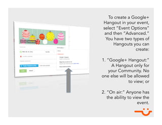 To create a Google+
Hangout in your event,
select “Event Options”
 and then “Advanced.”
  You have two types of
     Hango...